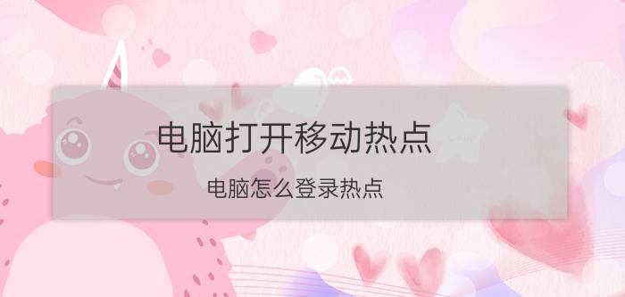 电脑打开移动热点 电脑怎么登录热点？